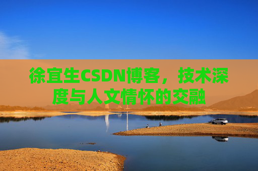 徐宜生CSDN博客,技术深度与人文情怀的交融